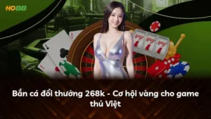 Bắn cá đổi thưởng 268k – Cơ hội vàng cho game thủ Việt