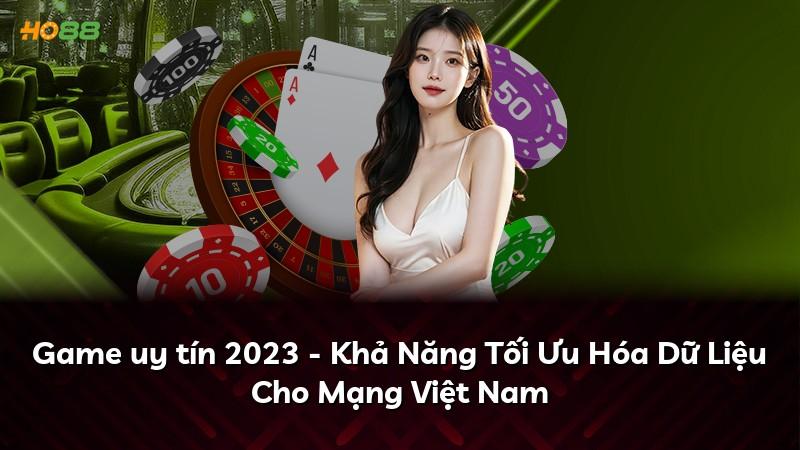 Game uy tín 2023 - Khả Năng Tối Ưu Hóa Dữ Liệu Cho Mạng Việt Nam