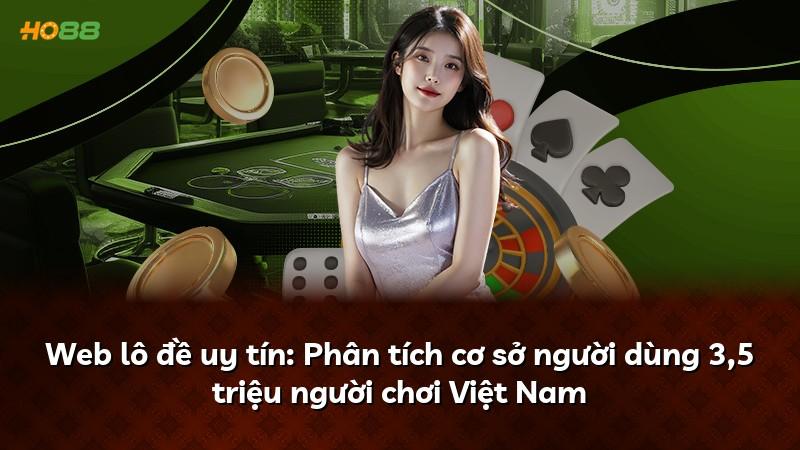 Web lô đề uy tín: Phân tích cơ sở người dùng 3,5 triệu người chơi Việt Nam